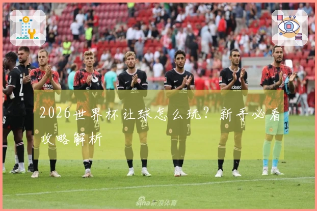 2026世界杯让球怎么玩？新手必看攻略解析