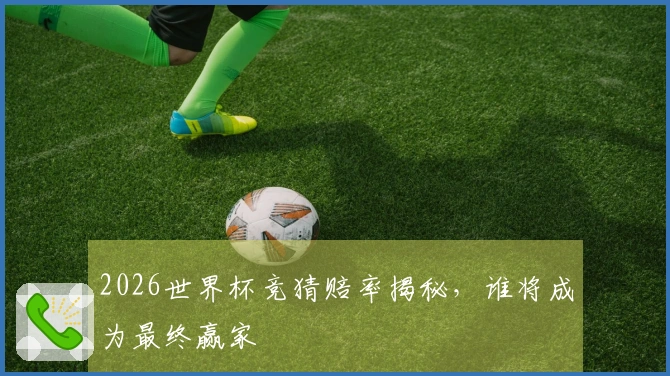 2026世界杯竞猜赔率揭秘，谁将成为最终赢家