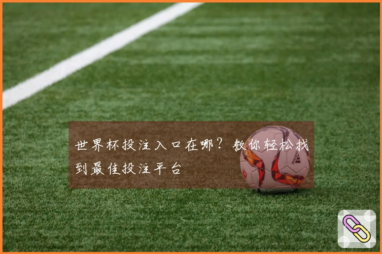 世界杯投注入口在哪？教你轻松找到最佳投注平台