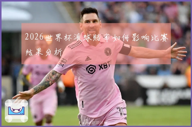 2026世界杯滚球赔率如何影响比赛结果分析