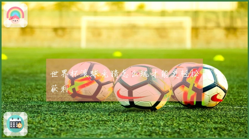 世界杯滚球竞猜怎么玩才能更轻松获利