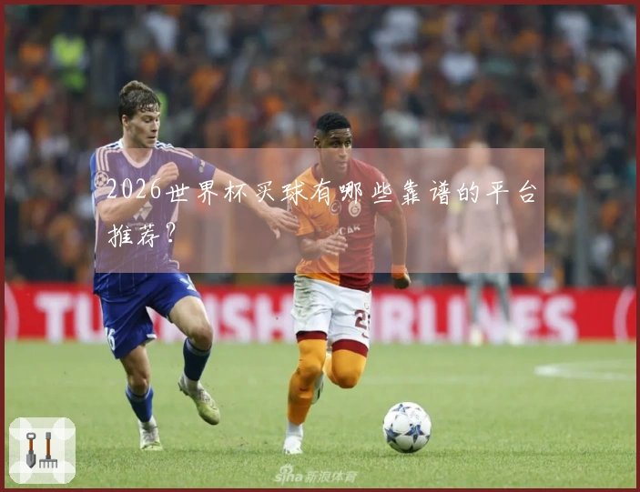 2026世界杯买球有哪些靠谱的平台推荐？
