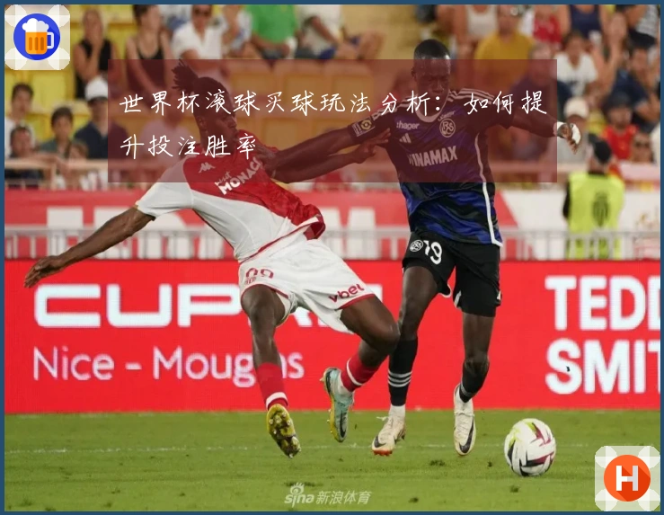 世界杯滚球买球玩法分析：如何提升投注胜率