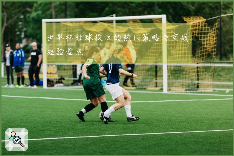 世界杯让球投注的热门策略与实战经验盘点