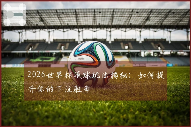 2026世界杯滚球玩法揭秘：如何提升你的下注胜率