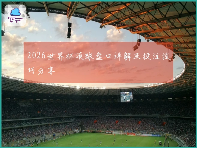 2026世界杯滚球盘口详解及投注技巧分享