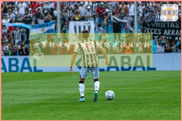 世界杯滚球为何成为球迷投注的新宠？