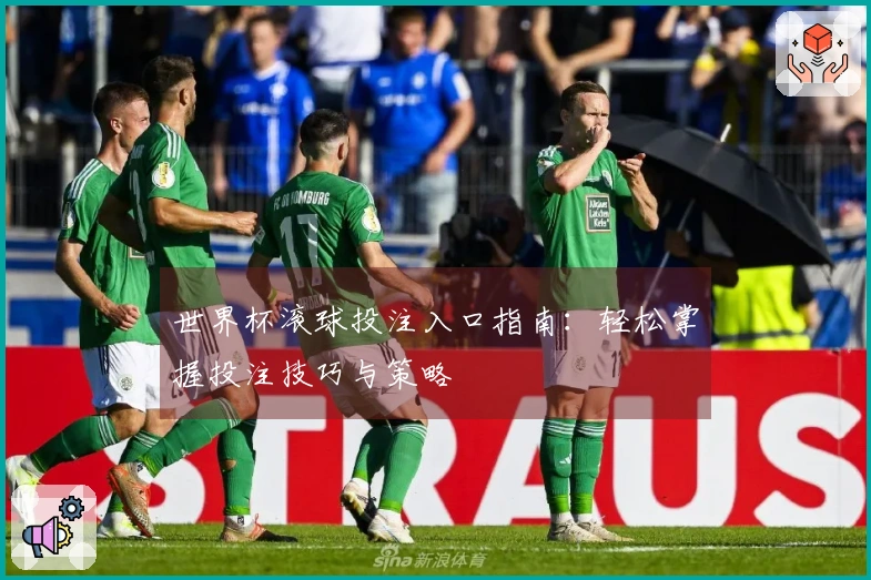 世界杯滚球投注入口指南：轻松掌握投注技巧与策略