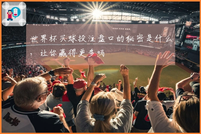世界杯买球投注盘口的秘密是什么，让你赢得更多吗