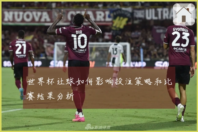 世界杯让球如何影响投注策略和比赛结果分析