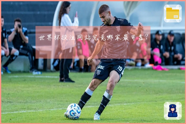 世界杯投注网站究竟哪家最可靠？