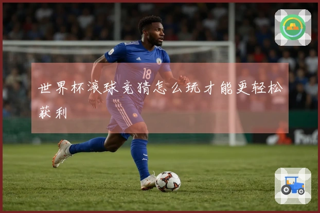 世界杯滚球竞猜怎么玩才能更轻松获利