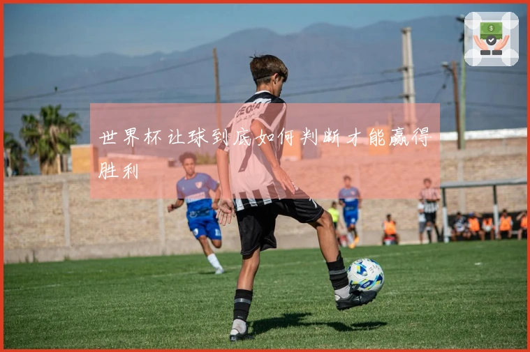 世界杯让球到底如何判断才能赢得胜利