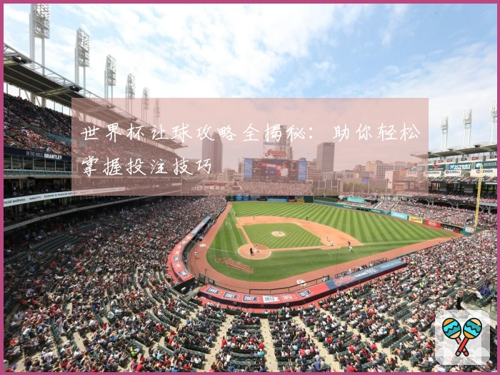 世界杯让球攻略全揭秘：助你轻松掌握投注技巧