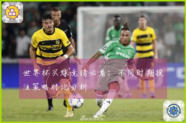 世界杯买球竞猜必看：不同时期投注策略对比分析