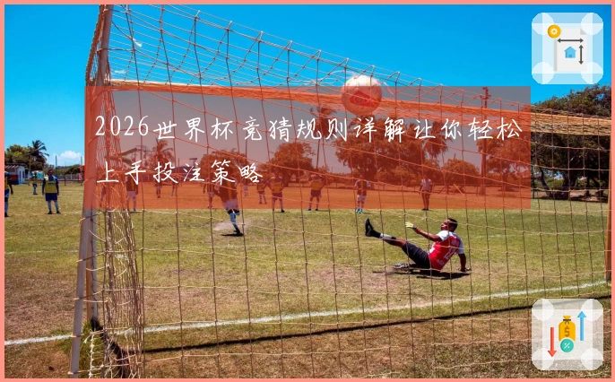 2026世界杯竞猜规则详解让你轻松上手投注策略