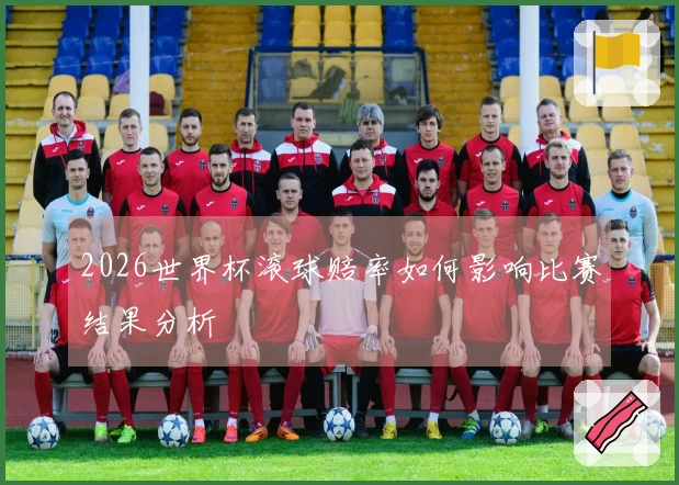 2026世界杯滚球赔率如何影响比赛结果分析