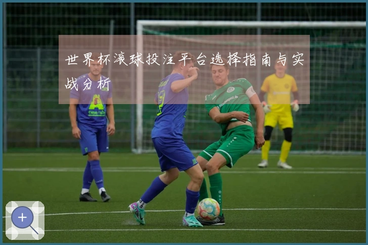 世界杯滚球投注平台选择指南与实战分析