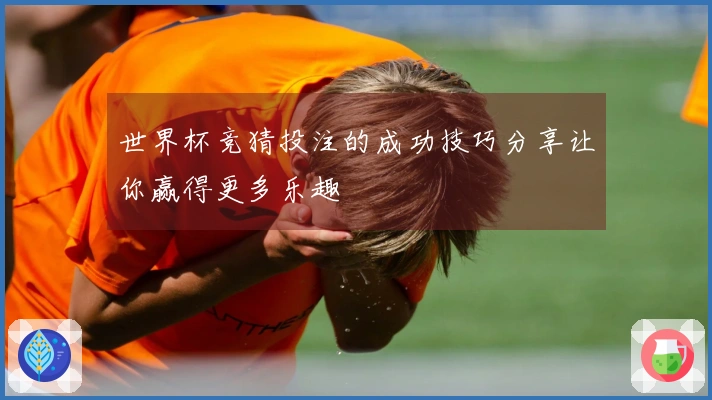 世界杯竞猜投注的成功技巧分享让你赢得更多乐趣