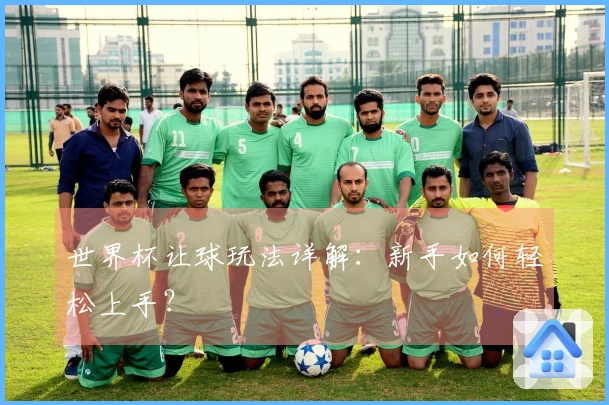 世界杯让球玩法详解：新手如何轻松上手？