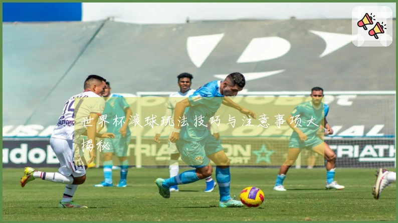 世界杯滚球玩法技巧与注意事项大揭秘