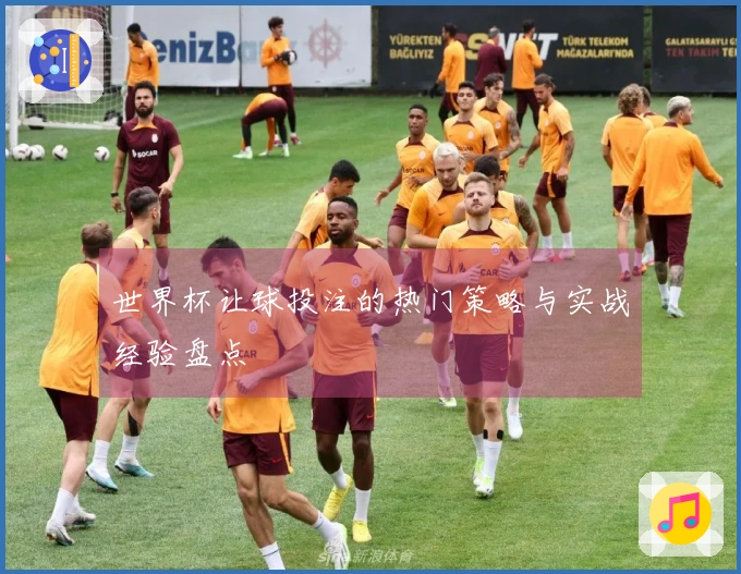 世界杯让球投注的热门策略与实战经验盘点