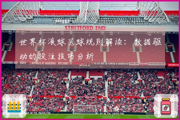 世界杯滚球买球规则解读：数据驱动的投注技巧分析