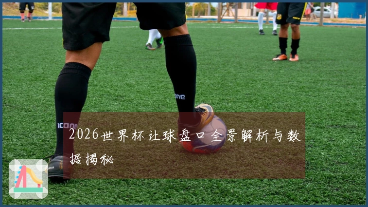 2026世界杯让球盘口全景解析与数据揭秘