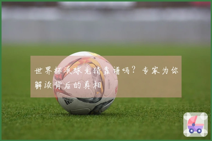世界杯滚球竞猜靠谱吗？专家为你解读背后的真相