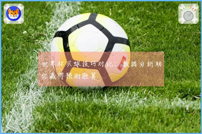 世界杯买球技巧对比：数据分析助你赢得预测胜算