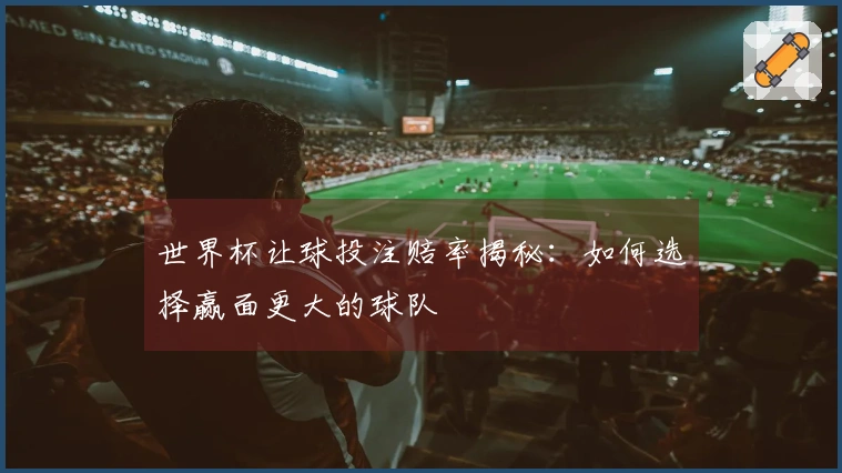 世界杯让球投注赔率揭秘：如何选择赢面更大的球队