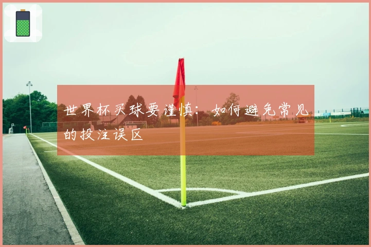 世界杯买球要谨慎：如何避免常见的投注误区