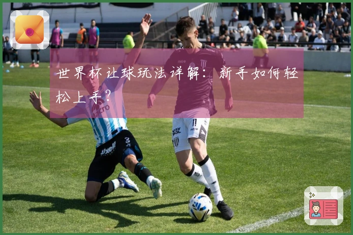 世界杯让球玩法详解：新手如何轻松上手？