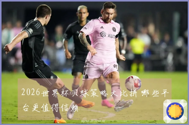 2026世界杯买球策略大比拼 哪些平台更值得信赖