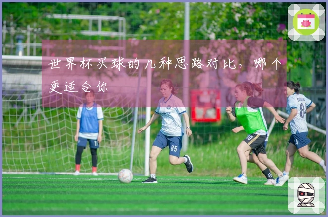 世界杯买球的几种思路对比，哪个更适合你