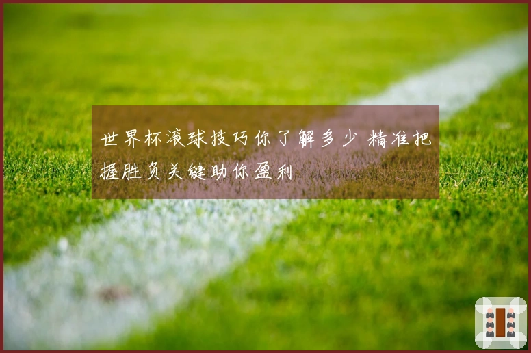 世界杯滚球技巧你了解多少 精准把握胜负关键助你盈利